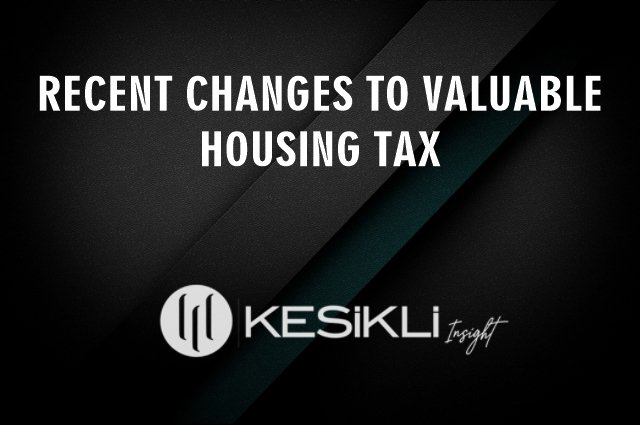 Recent Changes To Valuable Housing Tax - Kesikli Law Firm - Turkey